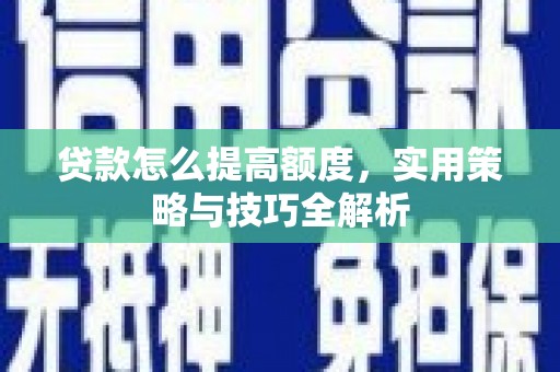 安远贷款怎么提高额度，实用策略与技巧全解析