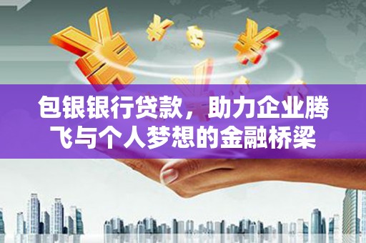 安远包银银行贷款，助力企业腾飞与个人梦想的金融桥梁