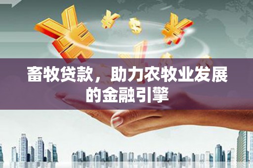 安远畜牧贷款，助力农牧业发展的金融引擎