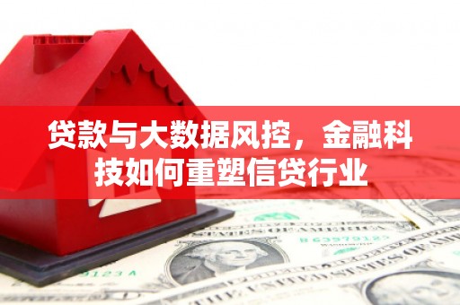 安远贷款与大数据风控，金融科技如何重塑信贷行业