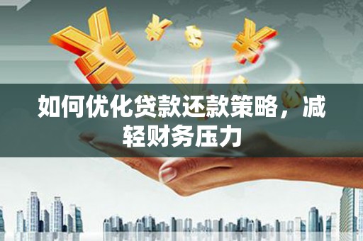 安远如何优化贷款还款策略，减轻财务压力