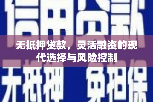 安远无抵押贷款，灵活融资的现代选择与风险控制