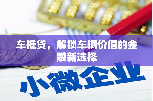 安远车抵贷，解锁车辆价值的金融新选择