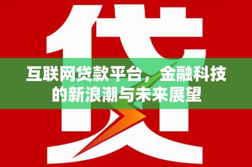 安远互联网贷款平台，金融科技的新浪潮与未来展望