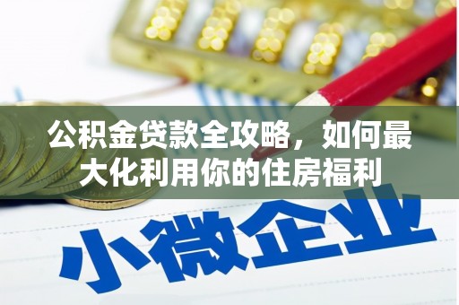 安远公积金贷款全攻略，如何最大化利用你的住房福利