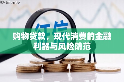 安远购物贷款，现代消费的金融利器与风险防范