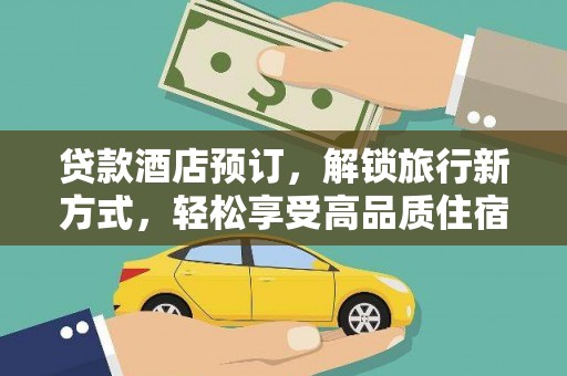 安远贷款酒店预订，解锁旅行新方式，轻松享受高品质住宿