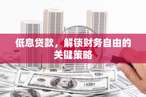 安远低息贷款，解锁财务自由的关键策略