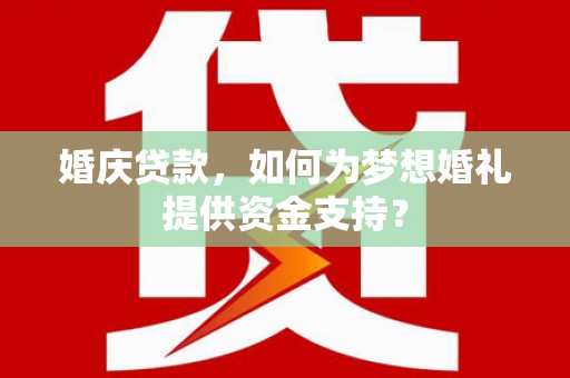 安远婚庆贷款，如何为梦想婚礼提供资金支持？