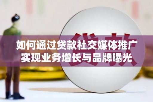 安远如何通过贷款社交媒体推广实现业务增长与品牌曝光