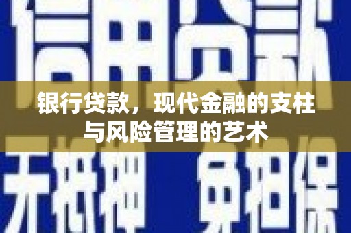 安远银行贷款，现代金融的支柱与风险管理的艺术