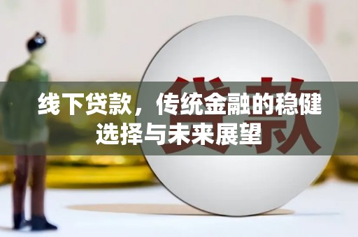 安远线下贷款，传统金融的稳健选择与未来展望