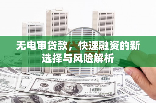 安远无电审贷款，快速融资的新选择与风险解析