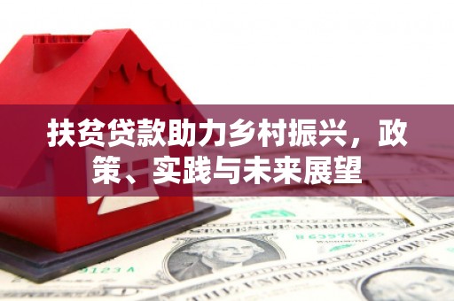 安远扶贫贷款助力乡村振兴，政策、实践与未来展望