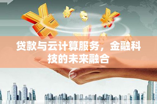 安远贷款与云计算服务，金融科技的未来融合