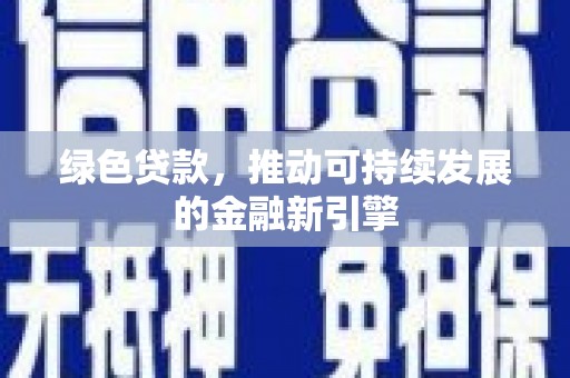 安远绿色贷款，推动可持续发展的金融新引擎