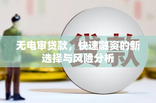 安远无电审贷款，快速融资的新选择与风险分析