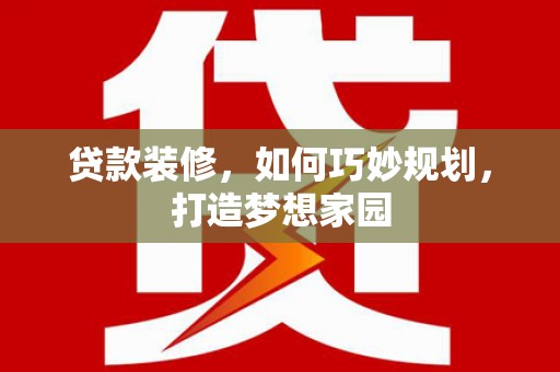 安远贷款装修，如何巧妙规划，打造梦想家园