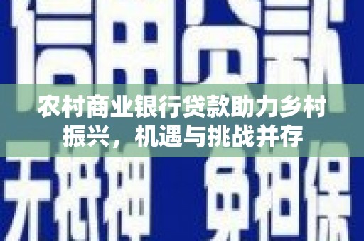 安远农村商业银行贷款助力乡村振兴，机遇与挑战并存