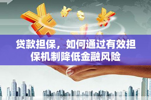 安远贷款担保，如何通过有效担保机制降低金融风险