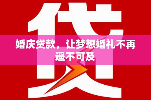 安远婚庆贷款，让梦想婚礼不再遥不可及