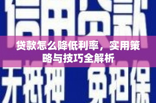 安远贷款怎么降低利率，实用策略与技巧全解析