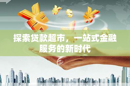 安远探索贷款超市，一站式金融服务的新时代