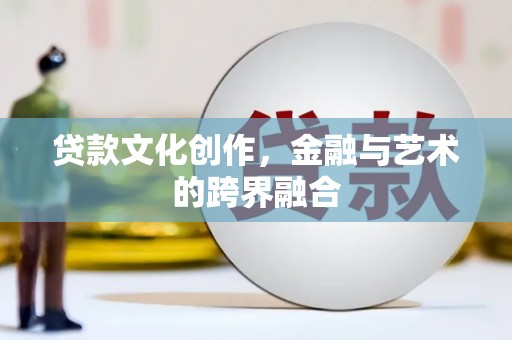 安远贷款文化创作，金融与艺术的跨界融合