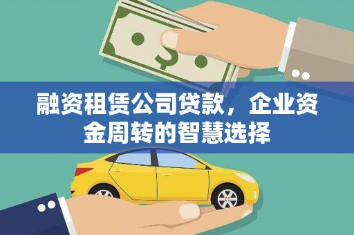 安远融资租赁公司贷款，企业资金周转的智慧选择