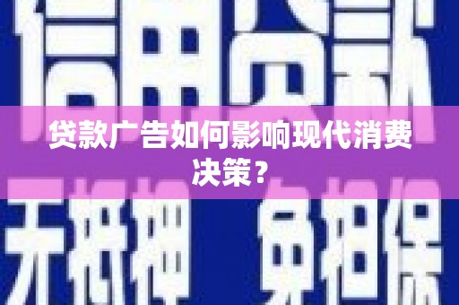 安远贷款广告如何影响现代消费决策？