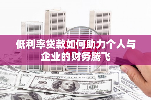 安远低利率贷款如何助力个人与企业的财务腾飞