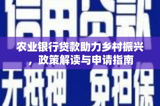 安远农业银行贷款助力乡村振兴，政策解读与申请指南