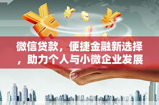 安远微信贷款，便捷金融新选择，助力个人与小微企业发展