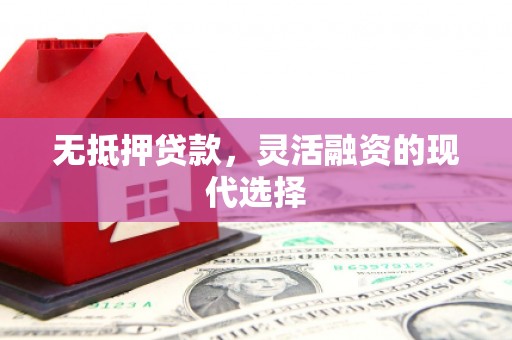 安远无抵押贷款，灵活融资的现代选择