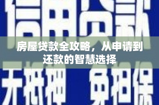 安远房屋贷款全攻略，从申请到还款的智慧选择