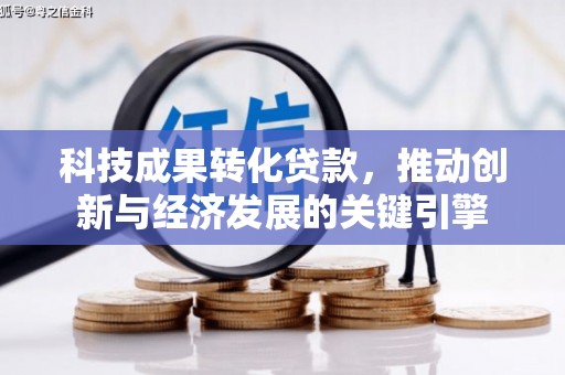 安远科技成果转化贷款，推动创新与经济发展的关键引擎