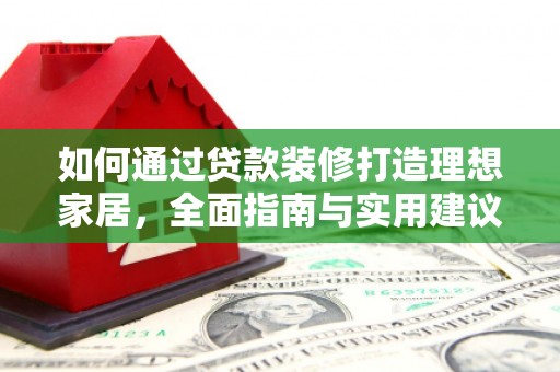 安远如何通过贷款装修打造理想家居，全面指南与实用建议