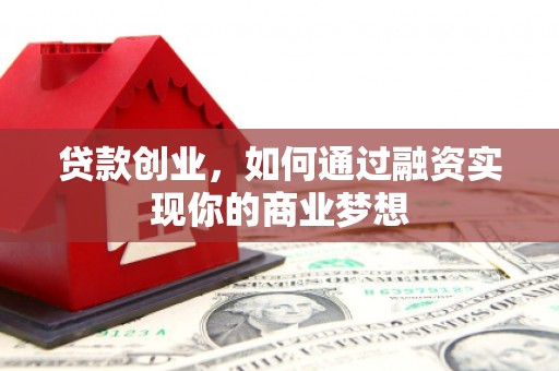 安远贷款创业，如何通过融资实现你的商业梦想
