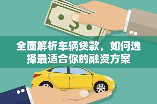 安远全面解析车辆贷款，如何选择最适合你的融资方案