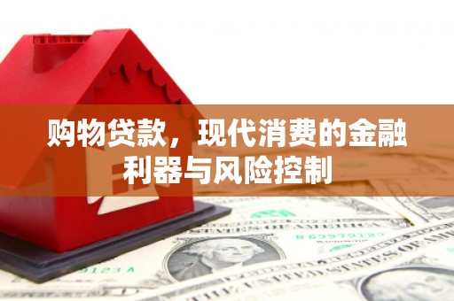 安远购物贷款，现代消费的金融利器与风险控制