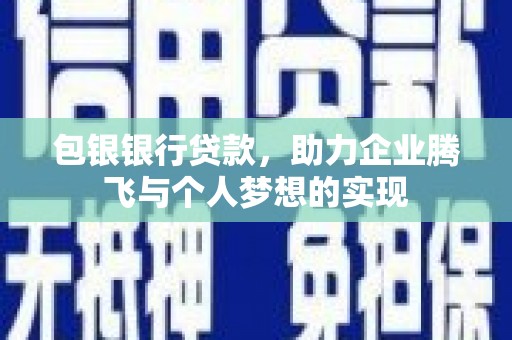 安远包银银行贷款，助力企业腾飞与个人梦想的实现