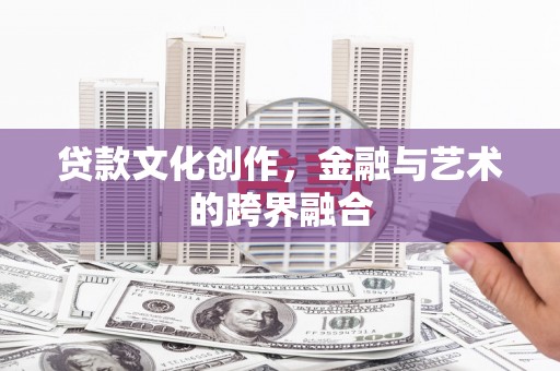 安远贷款文化创作，金融与艺术的跨界融合