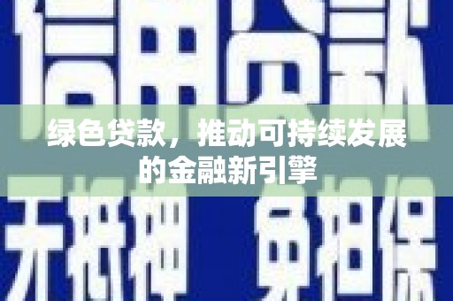 安远绿色贷款，推动可持续发展的金融新引擎