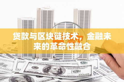 安远贷款与区块链技术，金融未来的革命性融合