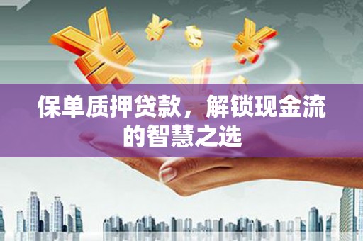 安远保单质押贷款，解锁现金流的智慧之选