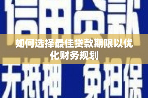 安远如何选择最佳贷款期限以优化财务规划