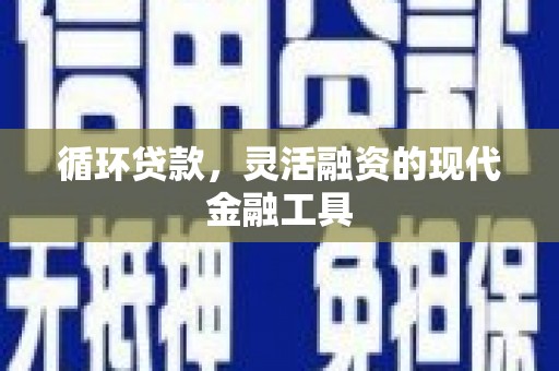 安远循环贷款，灵活融资的现代金融工具