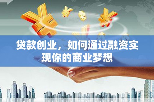 安远贷款创业，如何通过融资实现你的商业梦想