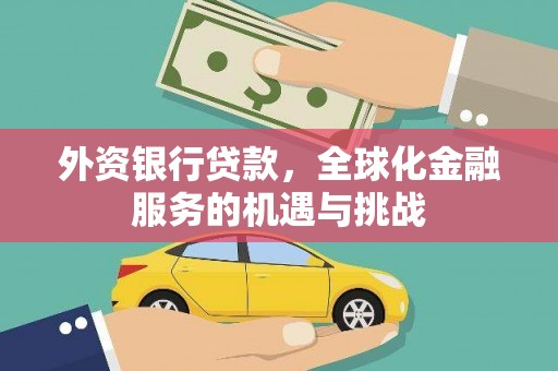 安远外资银行贷款，全球化金融服务的机遇与挑战