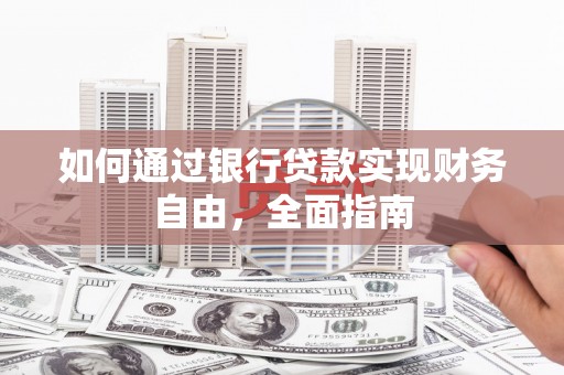 安远如何通过银行贷款实现财务自由，全面指南